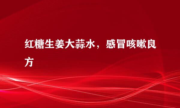 红糖生姜大蒜水，感冒咳嗽良方