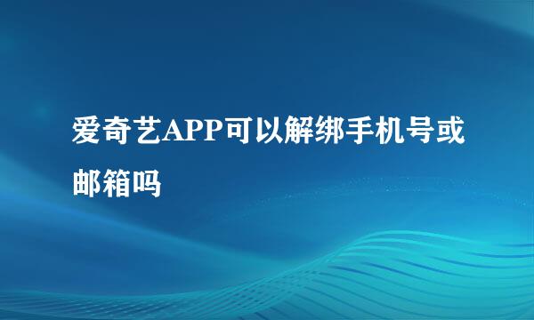 爱奇艺APP可以解绑手机号或邮箱吗