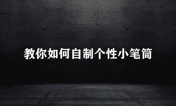 教你如何自制个性小笔筒