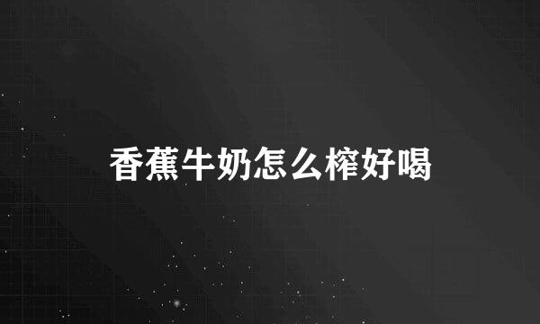 香蕉牛奶怎么榨好喝
