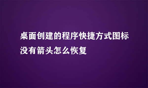 桌面创建的程序快捷方式图标没有箭头怎么恢复