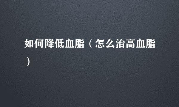 如何降低血脂（怎么治高血脂）
