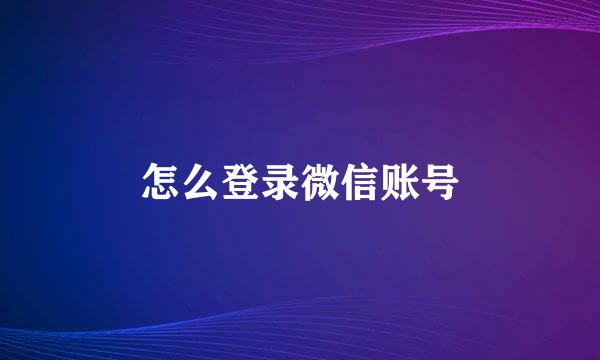 怎么登录微信账号
