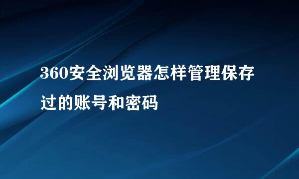 360安全浏览器怎样管理保存过的账号和密码