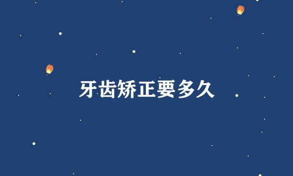 牙齿矫正要多久