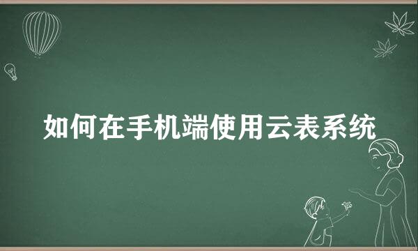 如何在手机端使用云表系统
