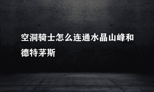 空洞骑士怎么连通水晶山峰和德特茅斯