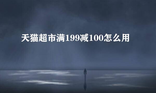 天猫超市满199减100怎么用