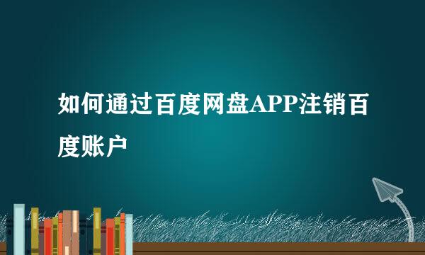 如何通过百度网盘APP注销百度账户
