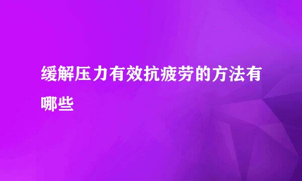 缓解压力有效抗疲劳的方法有哪些