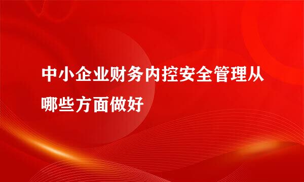 中小企业财务内控安全管理从哪些方面做好