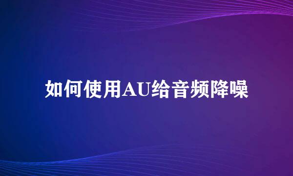 如何使用AU给音频降噪