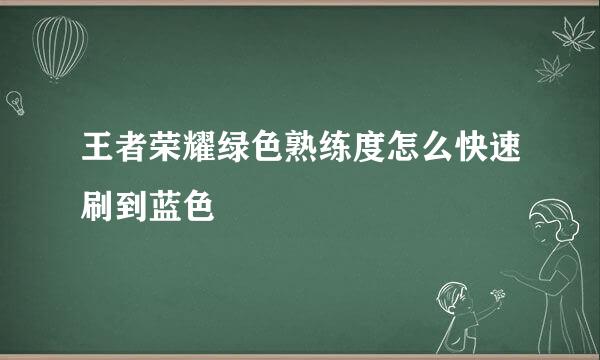 王者荣耀绿色熟练度怎么快速刷到蓝色
