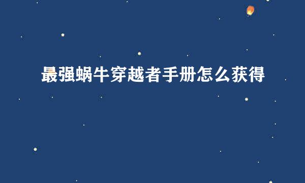 最强蜗牛穿越者手册怎么获得