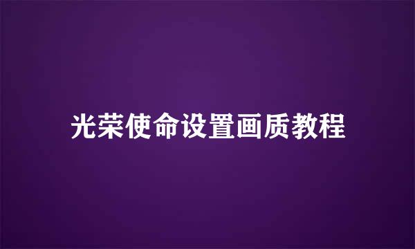 光荣使命设置画质教程