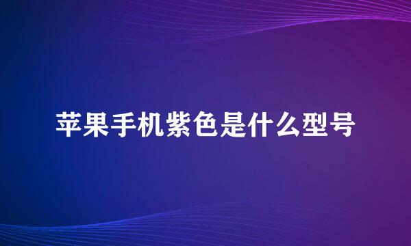 苹果手机紫色是什么型号