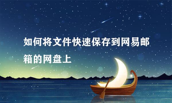 如何将文件快速保存到网易邮箱的网盘上