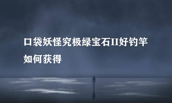 口袋妖怪究极绿宝石II好钓竿如何获得