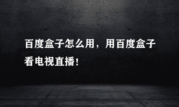 百度盒子怎么用，用百度盒子看电视直播！