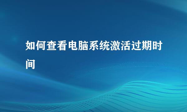 如何查看电脑系统激活过期时间