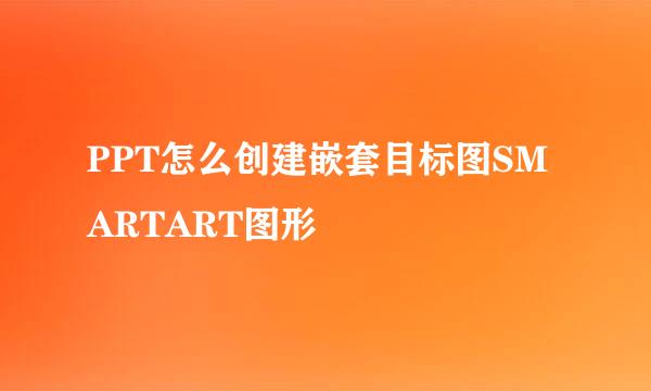 PPT怎么创建嵌套目标图SMARTART图形