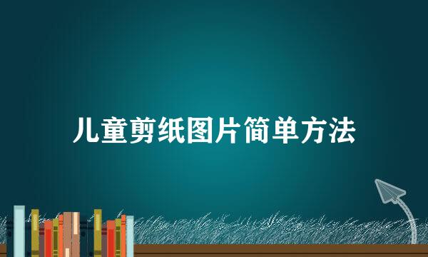 儿童剪纸图片简单方法