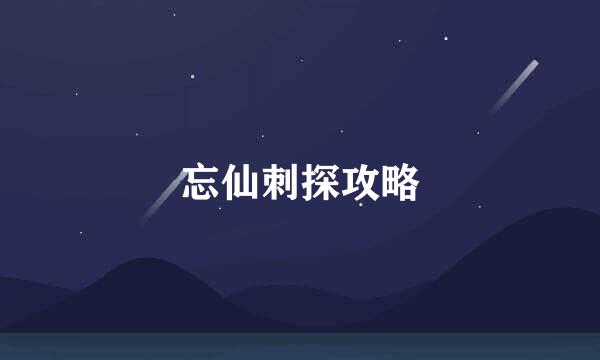 忘仙刺探攻略