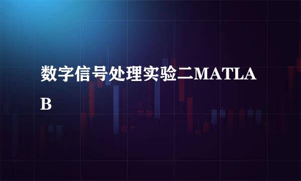 数字信号处理实验二MATLAB