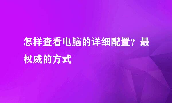 怎样查看电脑的详细配置？最权威的方式