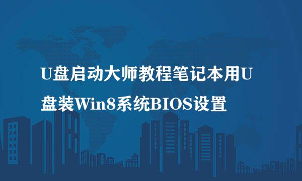 U盘启动大师教程笔记本用U盘装Win8系统BIOS设置
