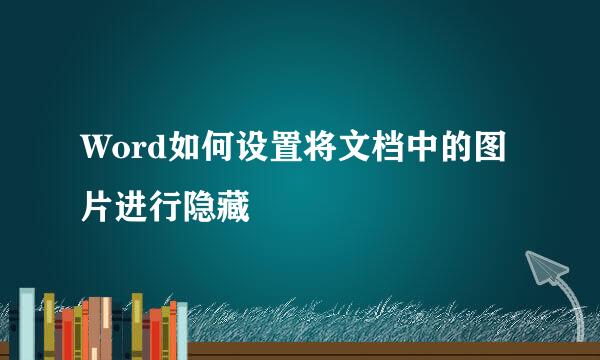 Word如何设置将文档中的图片进行隐藏