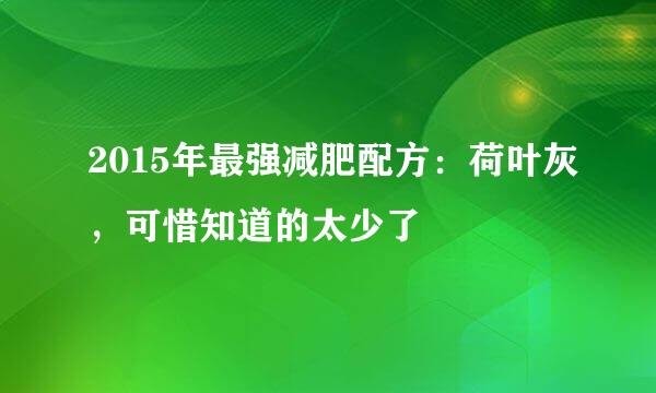 2015年最强减肥配方：荷叶灰，可惜知道的太少了