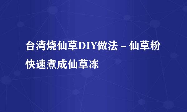 台湾烧仙草DIY做法－仙草粉快速煮成仙草冻