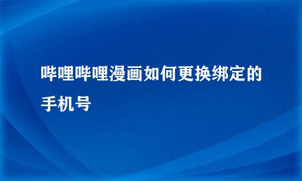 哔哩哔哩漫画如何更换绑定的手机号