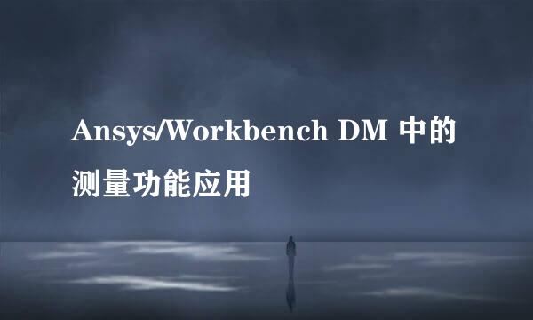Ansys/Workbench DM 中的测量功能应用
