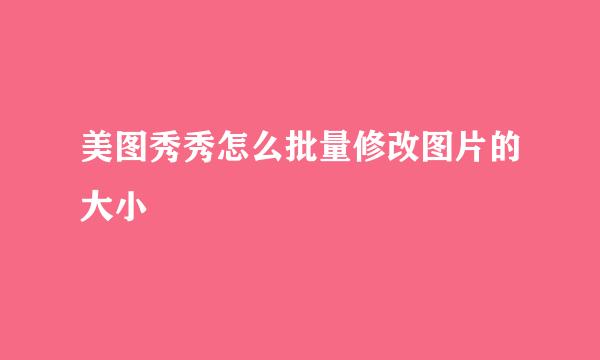 美图秀秀怎么批量修改图片的大小
