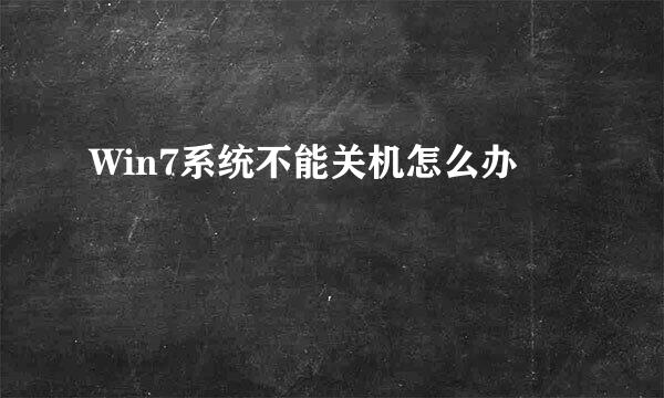 Win7系统不能关机怎么办