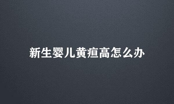 新生婴儿黄疸高怎么办