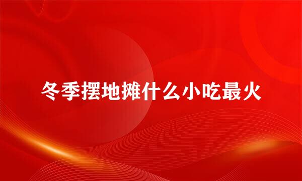 冬季摆地摊什么小吃最火