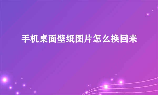 手机桌面壁纸图片怎么换回来