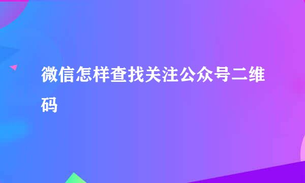 微信怎样查找关注公众号二维码