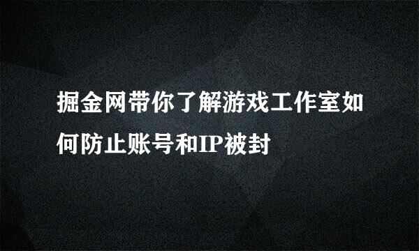 掘金网带你了解游戏工作室如何防止账号和IP被封