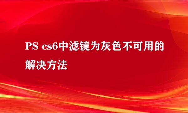 PS cs6中滤镜为灰色不可用的解决方法