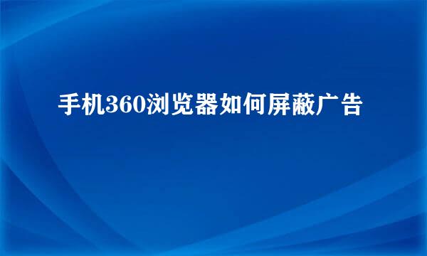 手机360浏览器如何屏蔽广告