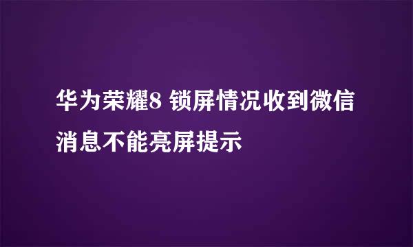 华为荣耀8 锁屏情况收到微信消息不能亮屏提示
