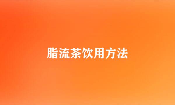 脂流茶饮用方法