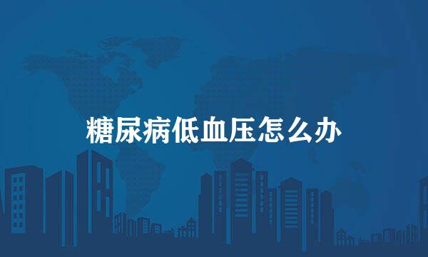 糖尿病低血压怎么办