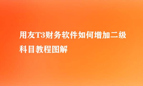 用友T3财务软件如何增加二级科目教程图解