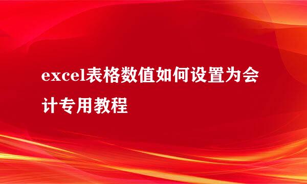 excel表格数值如何设置为会计专用教程