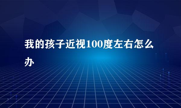 我的孩子近视100度左右怎么办